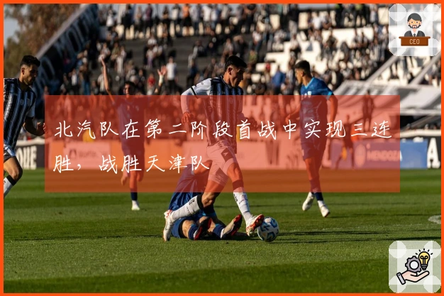 北汽队在第二阶段首战中实现三连胜，战胜天津队