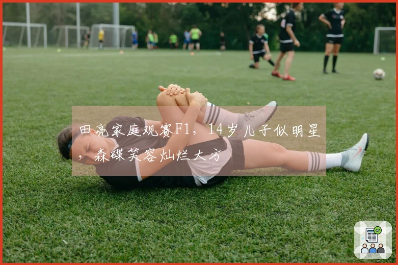 田亮家庭观赛F1，14岁儿子似明星，森碟笑容灿烂大方
