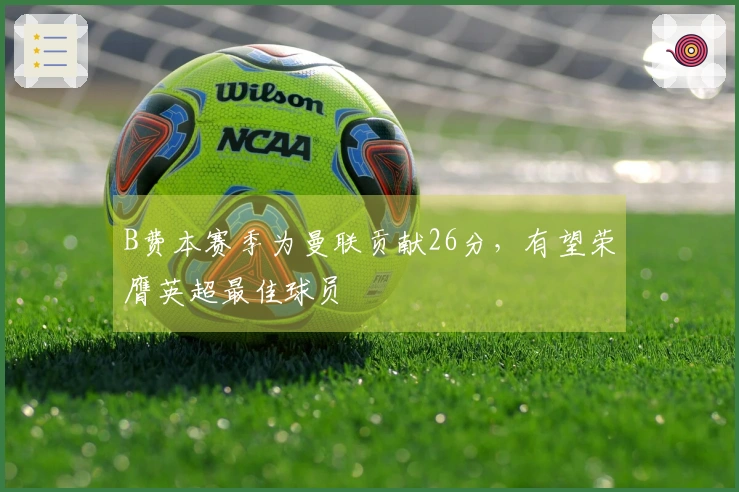 B费本赛季为曼联贡献26分，有望荣膺英超最佳球员