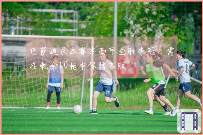 巴萨追求本赛季西甲全胜夺冠，需在剩余10轮中保持不败