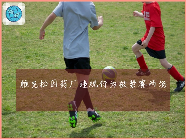 雅克松因药厂违规行为被禁赛两场