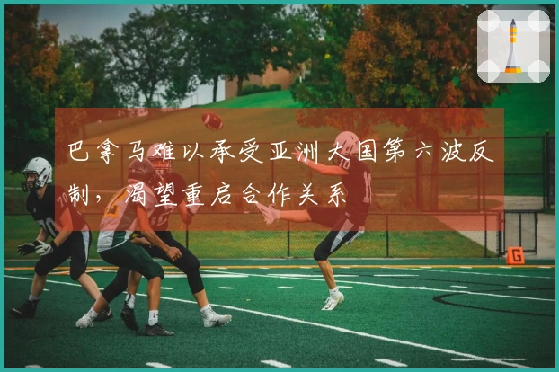 巴拿马难以承受亚洲大国第六波反制，渴望重启合作关系