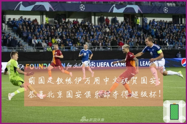 前国足教练伊万用中文祝贺国安:恭喜北京国安俱乐部夺得超级杯!