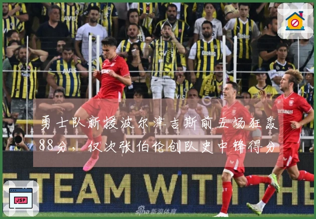 勇士队新援波尔津吉斯前五场狂轰88分，仅次张伯伦创队史中锋得分第二高纪录