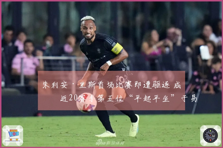 朱利安·里斯首场比赛即遭驱逐 成为近20赛季第五位“平起平坐”于易建联与埃迪的菜鸟