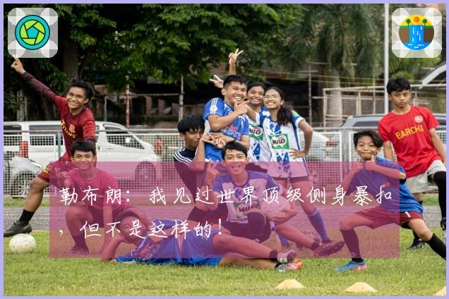 勒布朗：我见过世界顶级侧身暴扣，但不是这样的！