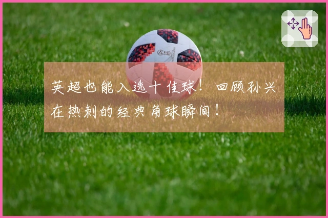 英超也能入选十佳球！回顾孙兴慜在热刺的经典角球瞬间！