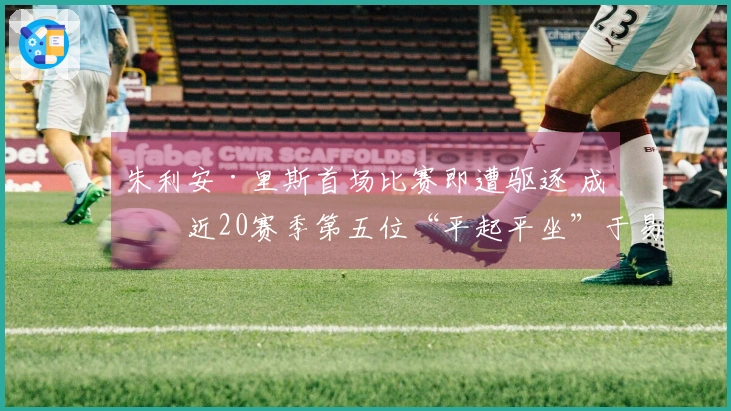 朱利安·里斯首场比赛即遭驱逐 成为近20赛季第五位“平起平坐”于易建联与埃迪的菜鸟