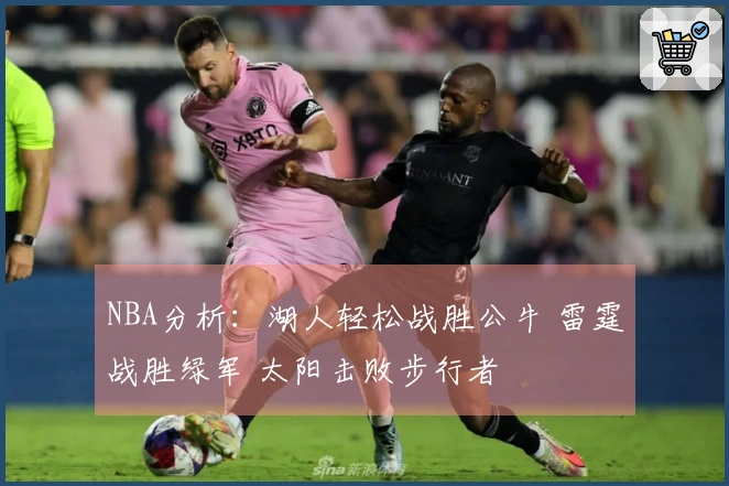 NBA分析:湖人轻松战胜公牛 雷霆战胜绿军 太阳击败步行者